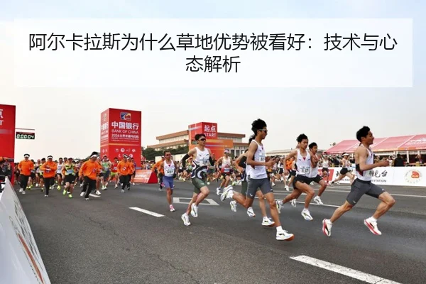 阿尔卡拉斯为什么草地优势被看好：技术与心态解析