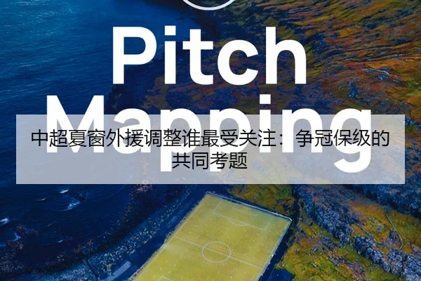中超夏窗外援调整谁最受关注：争冠保级的共同考题