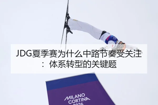 JDG夏季赛为什么中路节奏受关注：体系转型的关键题