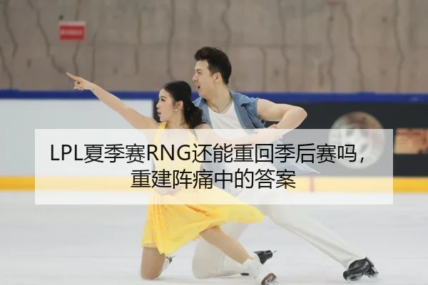 LPL夏季赛RNG还能重回季后赛吗，重建阵痛中的答案