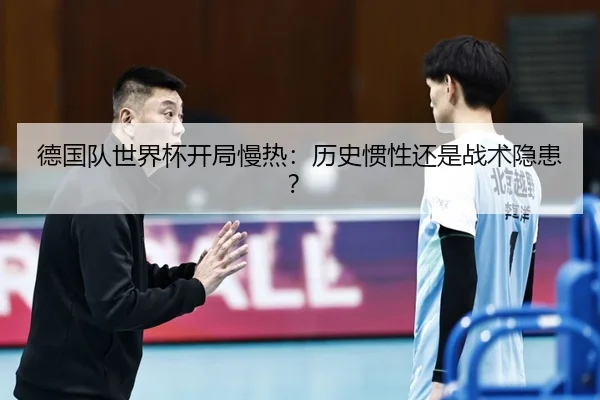德国队世界杯开局慢热：历史惯性还是战术隐患？