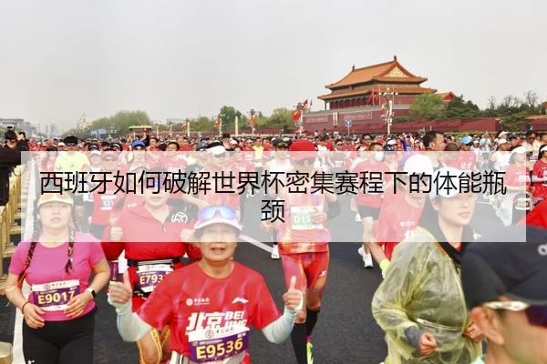 西班牙如何破解世界杯密集赛程下的体能瓶颈