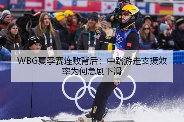 WBG夏季赛连败背后：中路游走支援效率为何急剧下滑