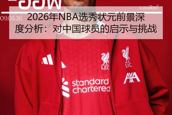 2026年NBA选秀状元前景深度分析：对中国球员的启示与挑战