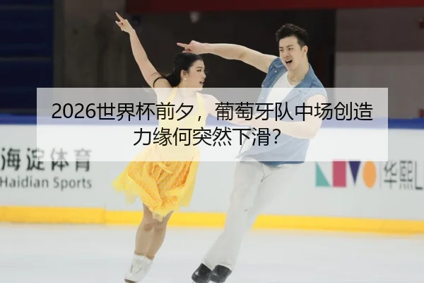 2026世界杯前夕，葡萄牙队中场创造力缘何突然下滑？
