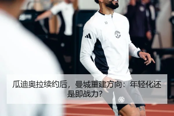 瓜迪奥拉续约后，曼城重建方向：年轻化还是即战力？