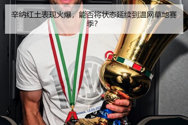 辛纳红土表现火爆，能否将状态延续到温网草地赛季？