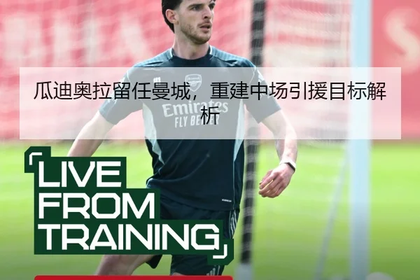 瓜迪奥拉留任曼城，重建中场引援目标解析