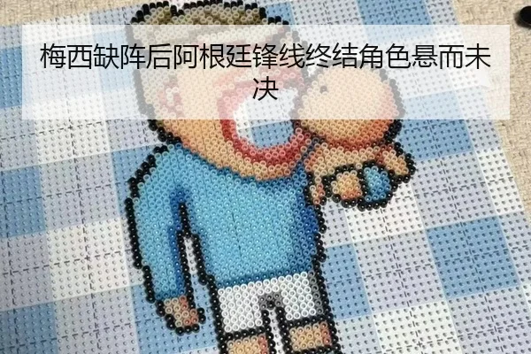 梅西缺阵后阿根廷锋线终结角色悬而未决