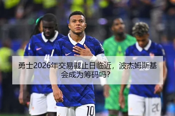 勇士2026年交易截止日临近，波杰姆斯基会成为筹码吗？