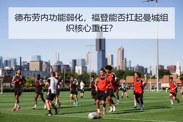 德布劳内功能弱化，福登能否扛起曼城组织核心重任？