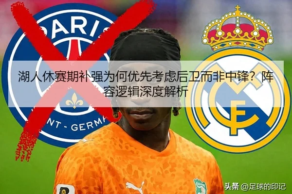 湖人休赛期补强为何优先考虑后卫而非中锋？阵容逻辑深度解析