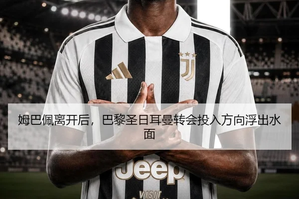 姆巴佩离开后，巴黎圣日耳曼转会投入方向浮出水面
